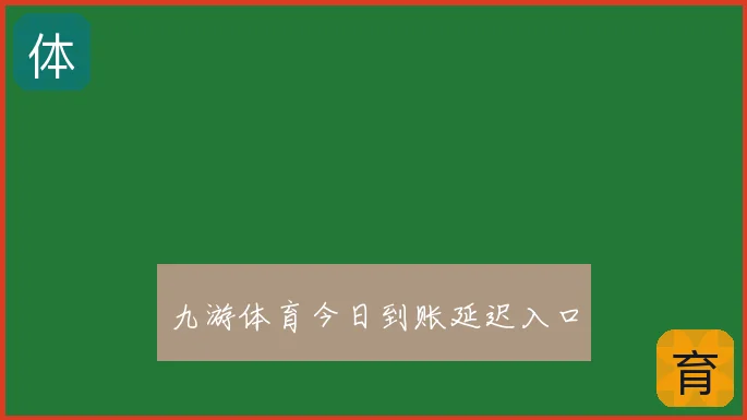 九游体育今日到账延迟入口