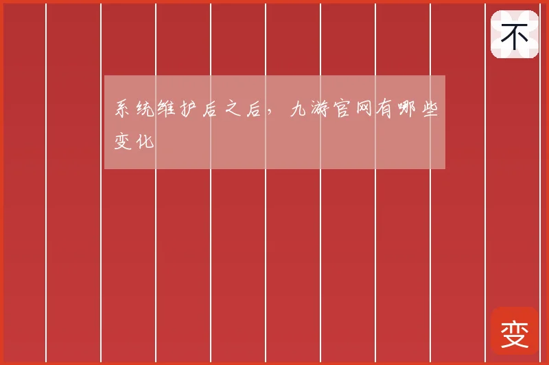 系统维护后之后，九游官网有哪些变化