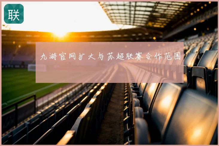 九游官网扩大与苏超联赛合作范围